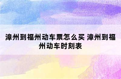 漳州到福州动车票怎么买 漳州到福州动车时刻表